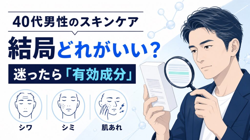 40代男性のスキンケア、結局どれがいい？迷ったら「有効成分」を見ればOK