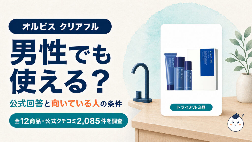 オルビス クリアフルのトライアル3品と、男性でも使えるかを公式FAQと口コミ2,085件で調査したアイキャッチ
