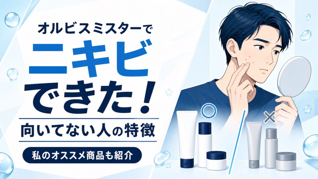オルビスミスターでニキビできた！向いてない人の特徴と私のオススメ商品